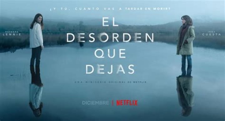 El desorden que dejas, de Netflix estreno, reparto, tr&aacute;iler y sinopsis